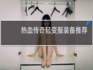 热血传奇轻变服装备推荐