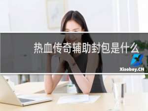 热血传奇辅助封包是什么