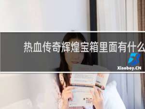 热血传奇辉煌宝箱里面有什么