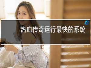热血传奇运行最快的系统