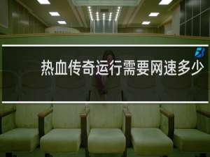 热血传奇运行需要网速多少