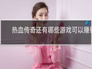 热血传奇还有哪些游戏可以赚钱
