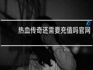 热血传奇还需要充值吗官网