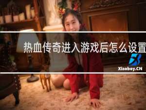 热血传奇进入游戏后怎么设置