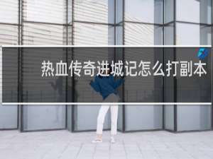 热血传奇进城记怎么打副本