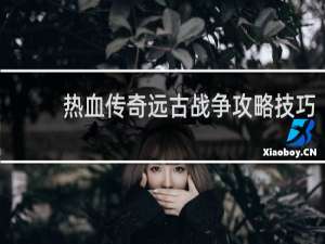 热血传奇远古战争攻略技巧