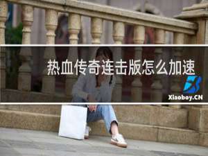 热血传奇连击版怎么加速