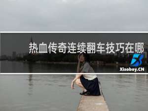 热血传奇连续翻车技巧在哪