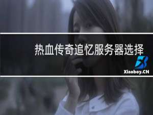 热血传奇追忆服务器选择