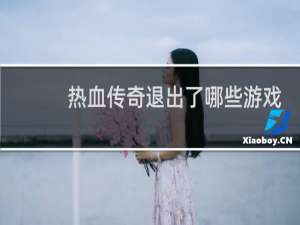 热血传奇退出了哪些游戏