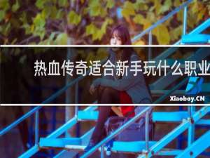 热血传奇适合新手玩什么职业