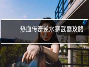热血传奇逆水寒武器攻略