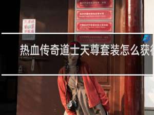 熱血傳奇道士天尊套裝怎么獲得