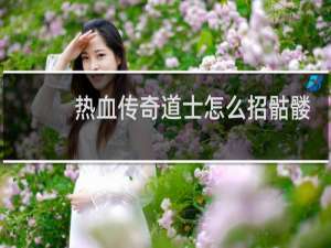 热血传奇道士怎么招骷髅