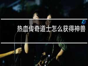 热血传奇道士怎么获得神兽