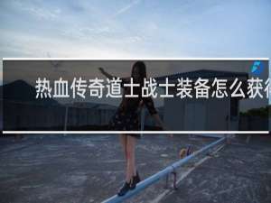 热血传奇道士战士装备怎么获得