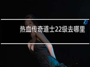 热血传奇道士22级去哪里
