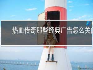 热血传奇那些经典广告怎么关闭