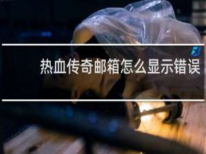 热血传奇邮箱怎么显示错误