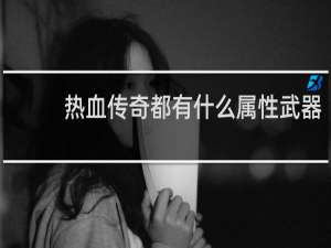 热血传奇都有什么属性武器