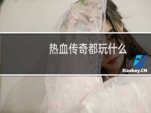 热血传奇都玩什么