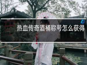 热血传奇酒桶称号怎么获得