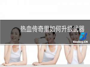 热血传奇里如何升级武器