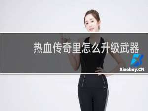 热血传奇里怎么升级武器