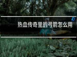 热血传奇里的弓箭怎么用
