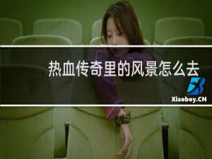 热血传奇里的风景怎么去