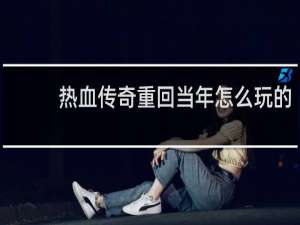 热血传奇重回当年怎么玩的