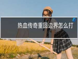 热血传奇重回边界怎么打