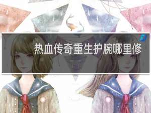 熱血傳奇重生護腕哪里修