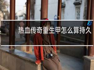 热血传奇重生甲怎么算持久