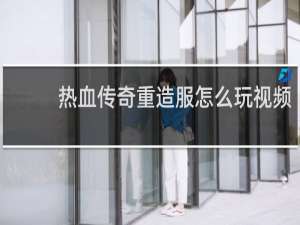 热血传奇重造服怎么玩视频