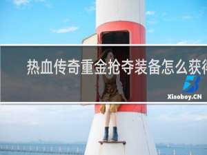 热血传奇重金抢夺装备怎么获得
