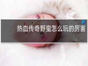 热血传奇野蛮怎么玩的厉害