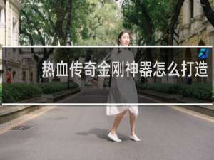 热血传奇金刚神器怎么打造