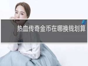 热血传奇金币在哪换钱划算