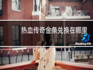 热血传奇金条兑换在哪里