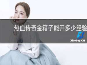 热血传奇金箱子能开多少经验