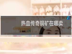 热血传奇铜矿在哪卖