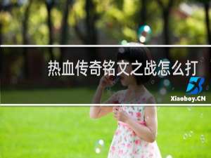 热血传奇铭文之战怎么打