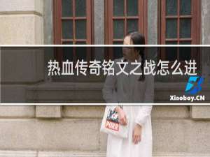 热血传奇铭文之战怎么进