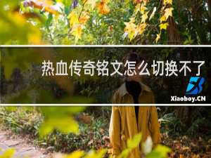 热血传奇铭文怎么切换不了