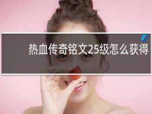 热血传奇铭文25级怎么获得