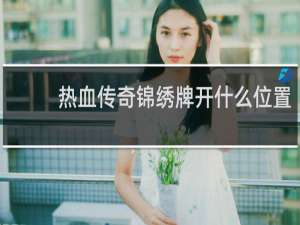 热血传奇锦绣牌开什么位置
