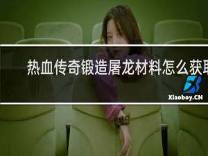 热血传奇锻造屠龙材料怎么获取