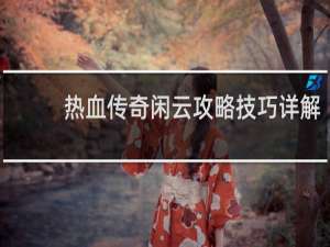 热血传奇闲云攻略技巧详解