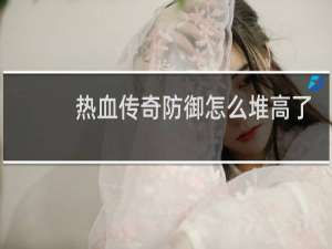 热血传奇防御怎么堆高了